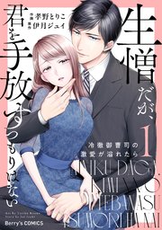 生憎だが、君を手放すつもりはない～冷徹御曹司の激愛が溢れたら～