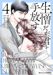 生憎だが、君を手放すつもりはない～冷徹御曹司の激愛が溢れたら～4巻