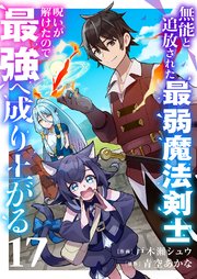 無能と追放された最弱魔法剣士、呪いが解けたので最強へ成り上がる 17巻