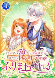 婚約破棄23回の冷血貴公子は田舎のポンコツ令嬢にふりまわされる 4巻
