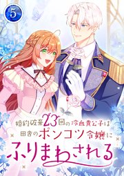 婚約破棄23回の冷血貴公子は田舎のポンコツ令嬢にふりまわされる 5巻
