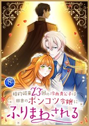 婚約破棄23回の冷血貴公子は田舎のポンコツ令嬢にふりまわされる 8巻