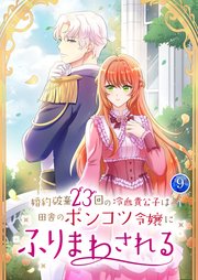 婚約破棄23回の冷血貴公子は田舎のポンコツ令嬢にふりまわされる 9巻