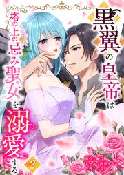 黒翼の皇帝は塔の上の忌み聖女を溺愛する【単行本版】2巻