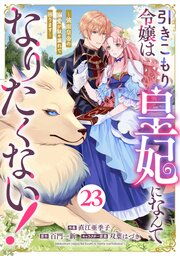 Berry’sFantasy引きこもり令嬢は皇妃になんてなりたくない！～強面皇帝の溺愛が駄々漏れで困ります～23巻