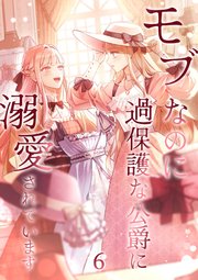 モブなのに過保護な公爵に溺愛されています【単行本版】 6巻