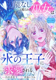 能なしと罵られた巫女は氷の王子に求愛される［1話売り］ story03