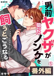 男前ヤクザが狙ったノンケを飼うと、こうなる。番外編 5巻