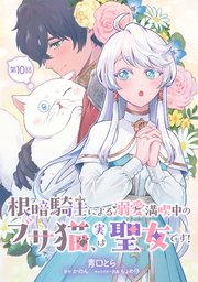 根暗騎士による溺愛満喫中のブサ猫、実は聖女です！ 第10話