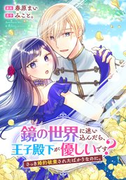 鏡の世界に迷い込んだら、王子殿下が優しいです? さっき婚約破棄されたばかりなのに。