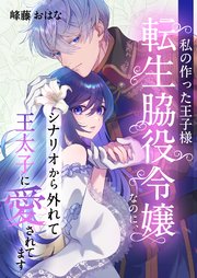 私の作った王子様～転生脇役令嬢なのに、シナリオから外れて王太子に愛されてます～ 4巻