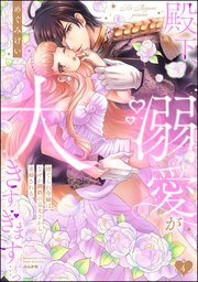 殿下、溺愛が大きすぎます…っ 捨てられ令嬢はなぜか鋼鉄の皇太子から求婚される （4）