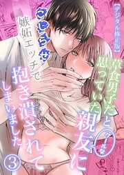 草食男子だと思っていたクールな親友に、こじらせ嫉妬エッチで抱き潰されてしまいました【デジタル修正版】3