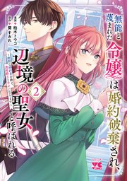 無能と蔑まれた令嬢は婚約破棄され、辺境の聖女と呼ばれる～傲慢な婚約者を捨て、護衛騎士と幸せになります～【電子単行本】 2
