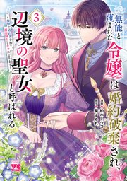 無能と蔑まれた令嬢は婚約破棄され、辺境の聖女と呼ばれる～傲慢な婚約者を捨て、護衛騎士と幸せになります～【電子単行本】 3