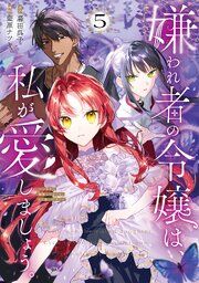 嫌われ者の令嬢は、私が愛しましょう。～いまさら溺愛してきても、もう遅いです！～（５）