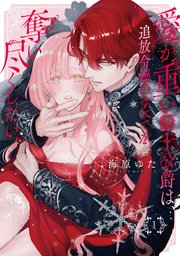 愛が重い騎士公爵は、追放令嬢のすべてを奪い尽くしたい。