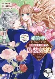 婚約者に忘れられた私、隣国の皇太子殿下と偽装婚約することになりました（※ただし、殿下の本命は私みたいです！？） 分冊版（7）
