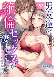 男友達の絶倫セックスが凄すぎました～私たちは性欲が強すぎる 5巻