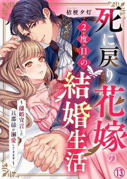 死に戻り花嫁の２度目の結婚生活～離婚宣言した旦那様が溺愛してきます～ 13巻
