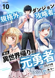 規格外のダンジョン攻略者、実は異世界帰りの元勇者 10巻