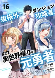 規格外のダンジョン攻略者、実は異世界帰りの元勇者 16巻