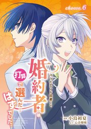 バッドエンド回避のため、婚約者は打算で選んだ…はずでした。 choose.6 【コミックシーモア限定特典付き】