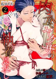 肉食ヤクザの執着恩返し ～お礼は激しすぎる快楽エッチと大きすぎる猛愛で～ 2巻
