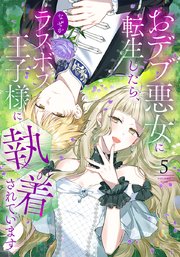 おデブ悪女に転生したら、なぜかラスボス王子様に執着されています