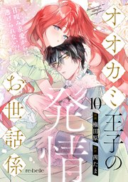 オオカミ王子の発情お世話係～甘咬み求愛からは逃げられない!?～（10）