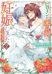 ヒロインが来る前に妊娠しました 詰んだはずの悪役令嬢ですが、どうやら違うようです（コミック） 2巻