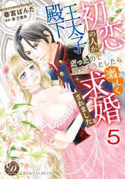 初恋の人が王太子殿下だったので諦めようとしたら激しく求婚されました【分冊版】5