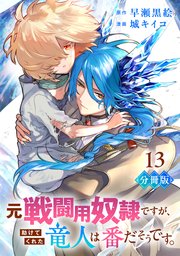 元戦闘用奴隷ですが、助けてくれた竜人は番だそうです。【分冊版】13