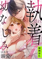 隠れ執着幼なじみは私を溺愛したい ～初めて、俺に奪わせて（7）