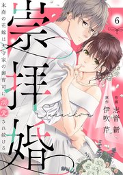 崇拝婚（すうはいこん）～末裔の花嫁は天守家の御曹司に溺愛され続ける～ 6