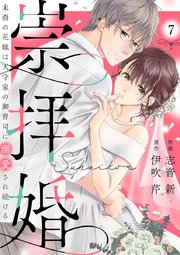 崇拝婚（すうはいこん）～末裔の花嫁は天守家の御曹司に溺愛され続ける～ 7