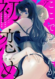 【ラブチーク】ここで逢ったか、初恋め～7年ぶりに再会した幼馴染の不器用な執着愛～