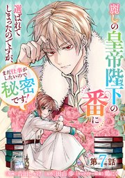 麗しの皇帝陛下の番に選ばれてしまったのですが、まだ仕事がしたいので秘密です！【単話版】 第7話