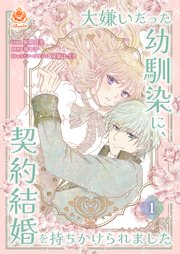 大嫌いだった幼馴染に、契約結婚を持ちかけられました