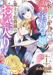 氷のようだと蔑まれた宝石令嬢は策士な伯爵様のお気に入り