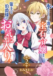 氷のようだと蔑まれた宝石令嬢は策士な伯爵様のお気に入り【電子単行本版/特典おまけ付き】 2巻