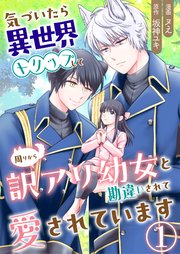 気づいたら、異世界トリップして周りから訳アリ幼女と勘違いされて愛されています