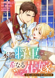末端将軍の希なる花嫁 没落した姫君との幸せな政略結婚 【連載版】