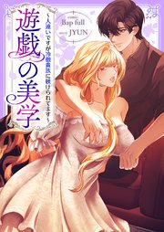 遊戯の美学～人違いですが冷徹貴族に躾けられてます～【タテヨミ】 7巻