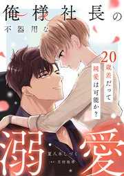 俺様社長の不器用な溺愛～20歳差だって純愛は可能か？～【合冊版】
