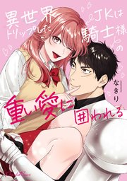 異世界トリップしたJKは騎士様の重い愛に囲われる【単行本】