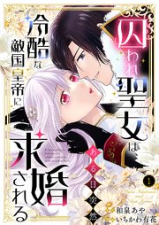 囚われ聖女は、ある日突然冷酷な敵国皇帝に求婚される