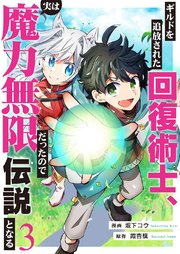 ギルドを追放された回復術士、実は魔力無限だったので規格外の回復魔法で伝説となる 3巻