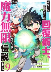 ギルドを追放された回復術士、実は魔力無限だったので規格外の回復魔法で伝説となる 9巻