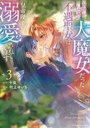 前世が伝説の大魔女だった不遇聖女は皇帝陛下に溺愛されています（3）